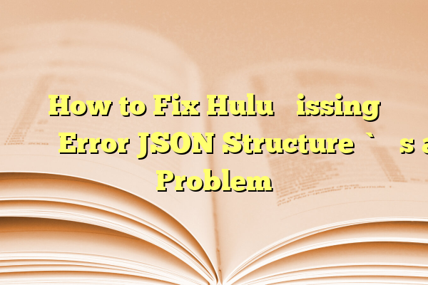 How to Fix Hulu “Missing Error JSON Structure” Problem