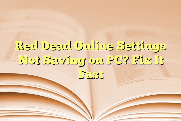 Red Dead Online Settings Not Saving on PC? Fix It Fast