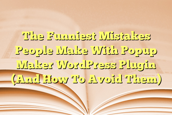 The Funniest Mistakes People Make With Popup Maker WordPress Plugin (And How To Avoid Them)