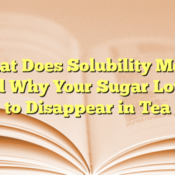 What Does Solubility Mean and Why Your Sugar Loves to Disappear in Tea
