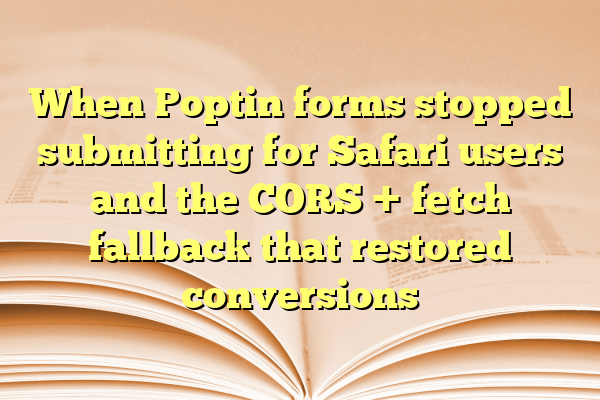 When Poptin forms stopped submitting for Safari users and the CORS + fetch fallback that restored conversions