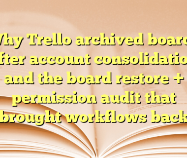 Why Trello archived boards after account consolidation and the board restore + permission audit that brought workflows back
