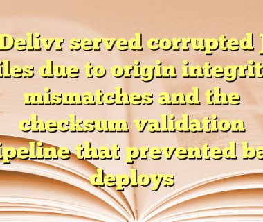 jsDelivr served corrupted JS files due to origin integrity mismatches and the checksum validation pipeline that prevented bad deploys