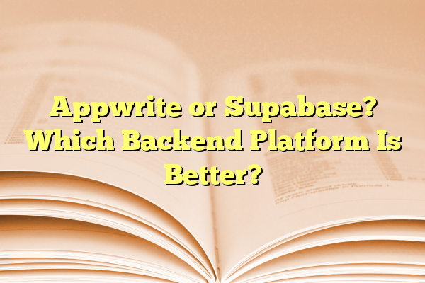 Appwrite or Supabase? Which Backend Platform Is Better?