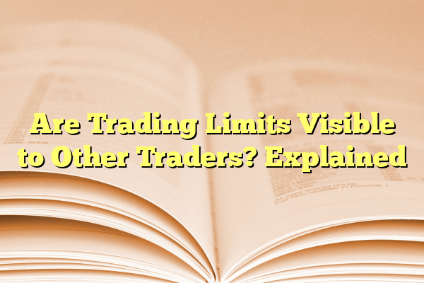 Are Trading Limits Visible to Other Traders? Explained