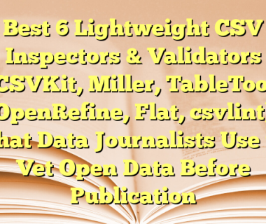Best 6 Lightweight CSV Inspectors & Validators (CSVKit, Miller, TableTool, OpenRefine, Flat, csvlint) That Data Journalists Use to Vet Open Data Before Publication