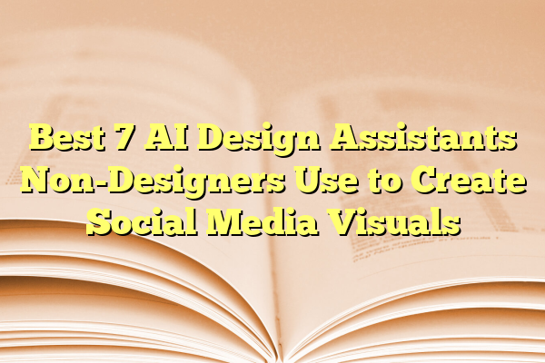 Best 7 AI Design Assistants Non-Designers Use to Create Social Media Visuals