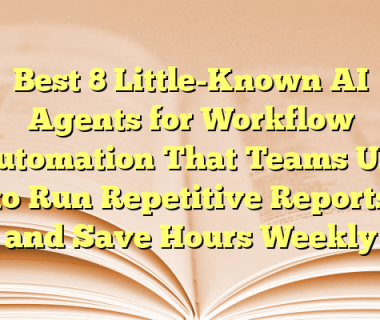 Best 8 Little-Known AI Agents for Workflow Automation That Teams Use to Run Repetitive Reports and Save Hours Weekly