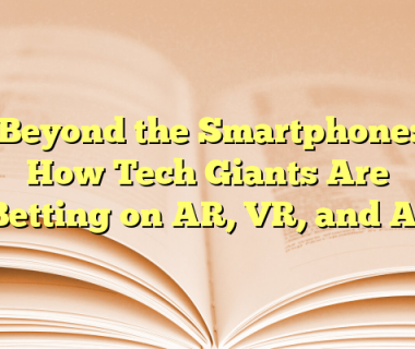 Beyond the Smartphone: How Tech Giants Are Betting on AR, VR, and AI