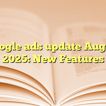 Google ads update August 2025: New Features