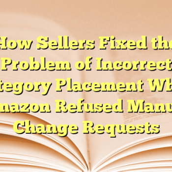 How Sellers Fixed the Problem of Incorrect Category Placement When Amazon Refused Manual Change Requests