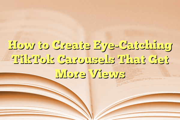 How to Create Eye-Catching TikTok Carousels That Get More Views
