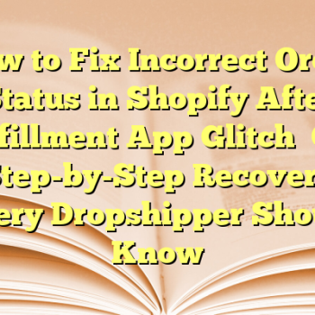 How to Fix Incorrect Order Status in Shopify After Fulfillment App Glitch — A Step-by-Step Recovery Every Dropshipper Should Know