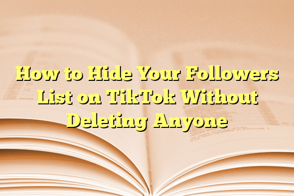 How to Hide Your Followers List on TikTok Without Deleting Anyone