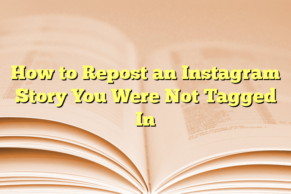 How to Repost an Instagram Story You Were Not Tagged In