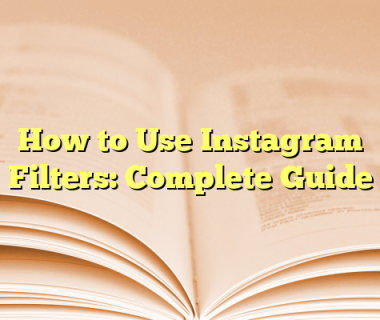 How to Use Instagram Filters: Complete Guide