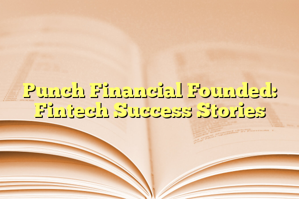 Punch Financial Founded: Fintech Success Stories