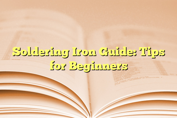 Soldering Iron Guide: Tips for Beginners