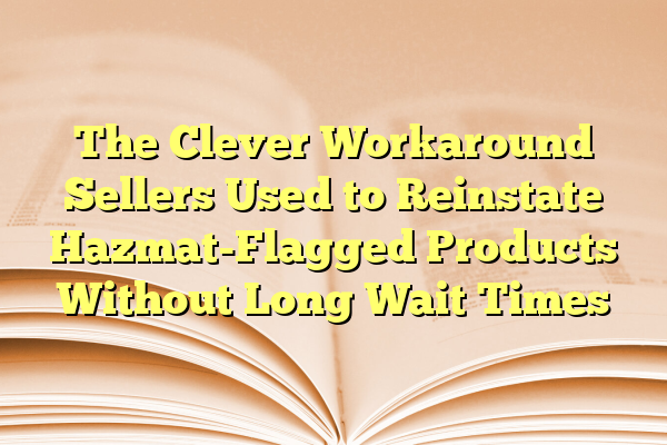 The Clever Workaround Sellers Used to Reinstate Hazmat-Flagged Products Without Long Wait Times