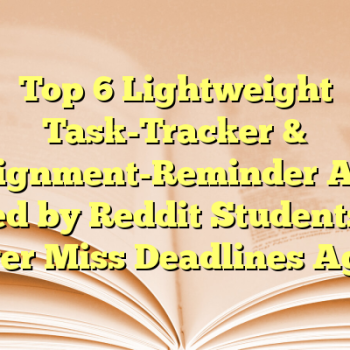 Top 6 Lightweight Task-Tracker & Assignment-Reminder Apps Used by Reddit Students to Never Miss Deadlines Again