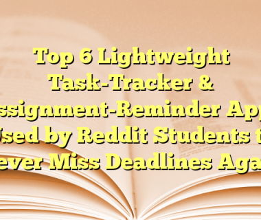 Top 6 Lightweight Task-Tracker & Assignment-Reminder Apps Used by Reddit Students to Never Miss Deadlines Again