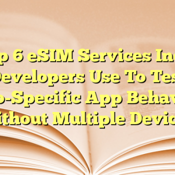 Top 6 eSIM Services Indie Developers Use To Test Geo-Specific App Behavior Without Multiple Devices