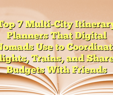 Top 7 Multi-City Itinerary Planners That Digital Nomads Use to Coordinate Flights, Trains, and Shared Budgets With Friends