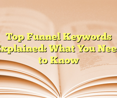 Top Funnel Keywords Explained: What You Need to Know