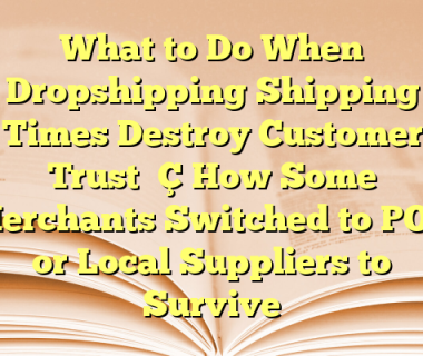 What to Do When Dropshipping Shipping Times Destroy Customer Trust — How Some Merchants Switched to POD or Local Suppliers to Survive