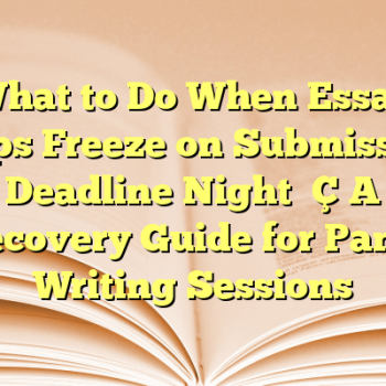 What to Do When Essay Apps Freeze on Submission Deadline Night — A Recovery Guide for Panic Writing Sessions