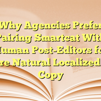 Why Agencies Prefer Pairing Smartcat With Human Post-Editors for More Natural Localized Ad Copy