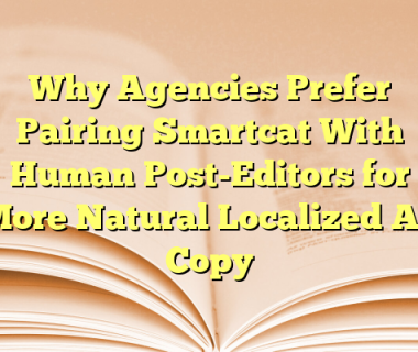 Why Agencies Prefer Pairing Smartcat With Human Post-Editors for More Natural Localized Ad Copy