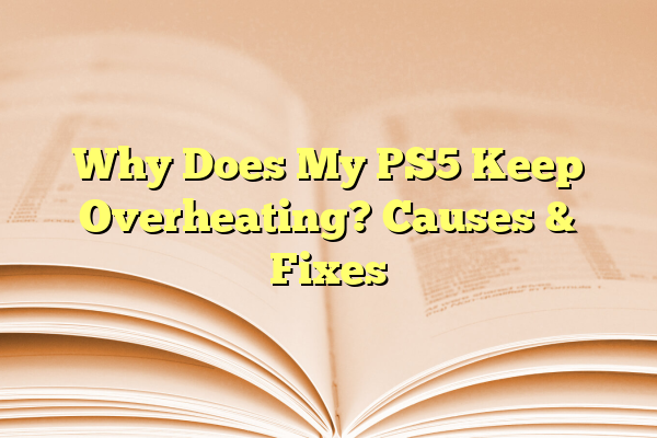 Why Does My PS5 Keep Overheating? Causes & Fixes