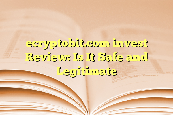 ecryptobit.com invest Review: Is It Safe and Legitimate