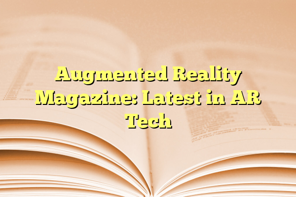 Augmented Reality Magazine: Latest in AR Tech