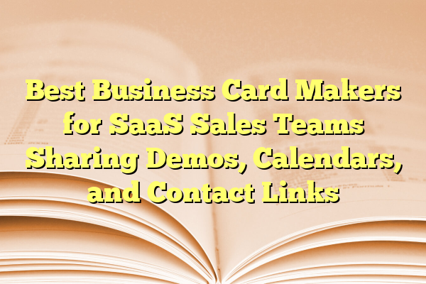 Best Business Card Makers for SaaS Sales Teams Sharing Demos, Calendars, and Contact Links
