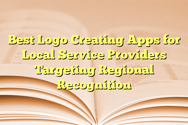 Best Logo Creating Apps for Local Service Providers Targeting Regional Recognition