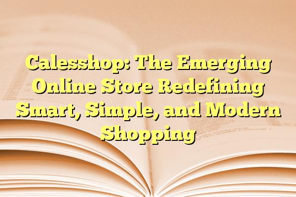 Calesshop: The Emerging Online Store Redefining Smart, Simple, and Modern Shopping
