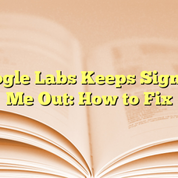 Google Labs Keeps Signing Me Out: How to Fix
