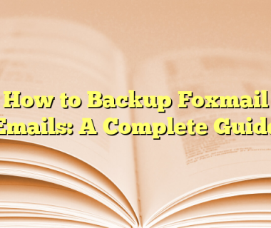 How to Backup Foxmail Emails: A Complete Guide