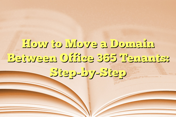 How to Move a Domain Between Office 365 Tenants: Step-by-Step