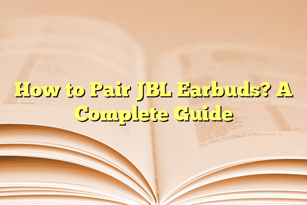How to Pair JBL Earbuds? A Complete Guide