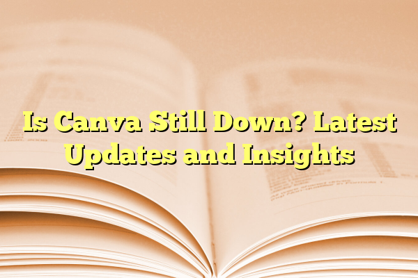 Is Canva Still Down? Latest Updates and Insights