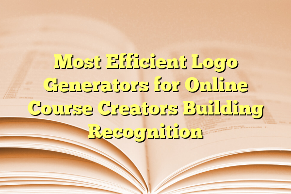 Most Efficient Logo Generators for Online Course Creators Building Recognition