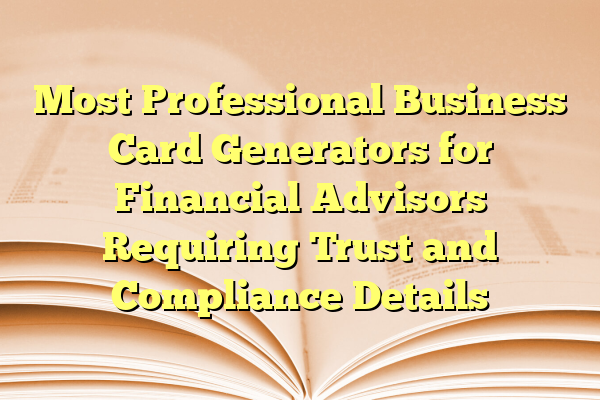 Most Professional Business Card Generators for Financial Advisors Requiring Trust and Compliance Details
