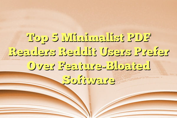 Top 5 Minimalist PDF Readers Reddit Users Prefer Over Feature-Bloated Software