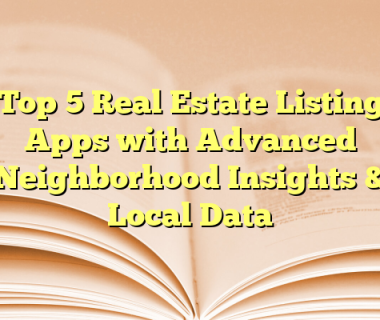 Top 5 Real Estate Listing Apps with Advanced Neighborhood Insights & Local Data