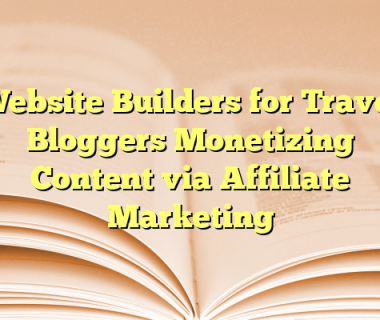 Website Builders for Travel Bloggers Monetizing Content via Affiliate Marketing