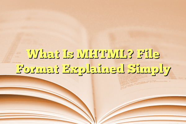 What Is MHTML? File Format Explained Simply
