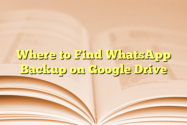 Where to Find WhatsApp Backup on Google Drive